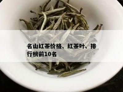 名山红茶价格、红茶叶、排行榜前10名