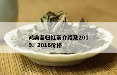 鸿典昔归红茶介绍及2019、2016价格