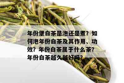 年份堡白茶是泡还是煮？如何泡年份白茶及其作用、功效？年份白茶属于什么茶？年份白茶越久越好吗？