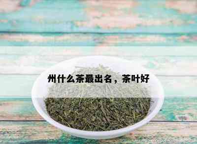 州什么茶最出名，茶叶好