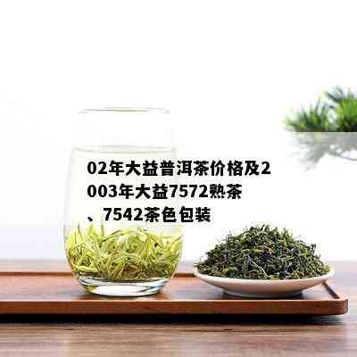 02年大益普洱茶价格及2003年大益7572熟茶、7542茶色包装