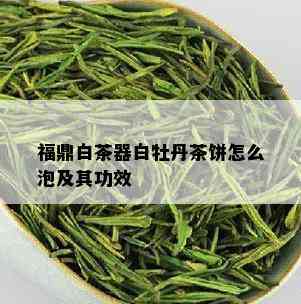 福鼎白茶器白牡丹茶饼怎么泡及其功效