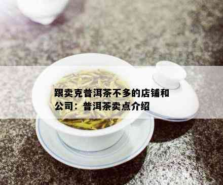 跟卖克普洱茶不多的店铺和公司：普洱茶卖点介绍