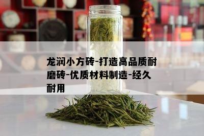 龙润小方砖-打造高品质耐磨砖-优质材料制造-经久耐用