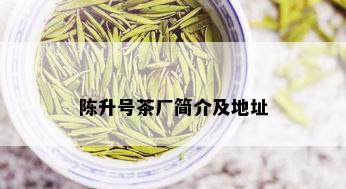 陈升号茶厂简介及地址