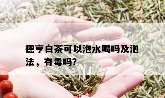 德亨白茶可以泡水喝吗及泡法，有吗？