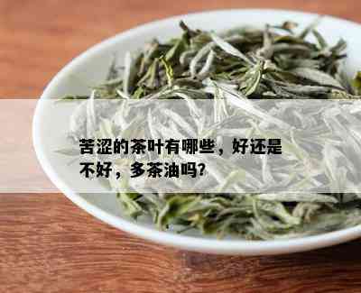 苦涩的茶叶有哪些，好还是不好，多茶油吗？