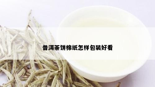 普洱茶饼棉纸怎样包装好看