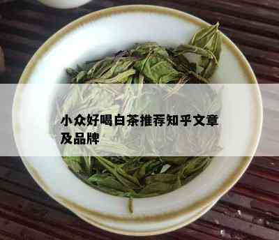 小众好喝白茶推荐知乎文章及品牌