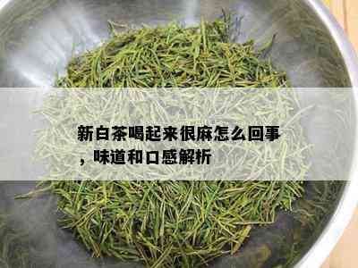 新白茶喝起来很麻怎么回事，味道和口感解析