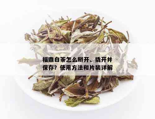 福鼎白茶怎么掰开、撬开并保存？使用方法和片装详解