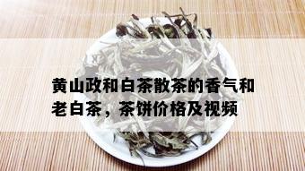 黄山政和白茶散茶的香气和老白茶，茶饼价格及视频