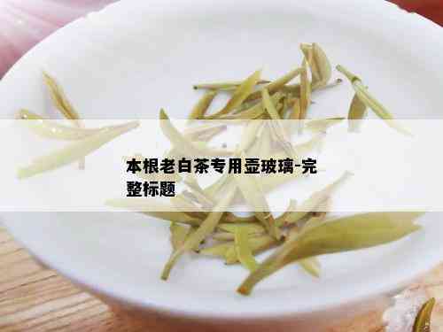 本根老白茶专用壶玻璃-完整标题