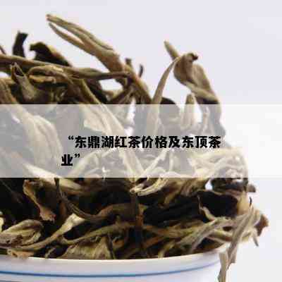 “东鼎湖红茶价格及东顶茶业”