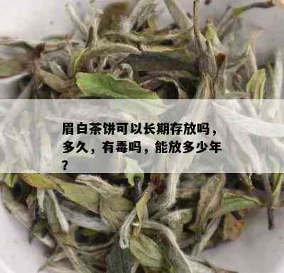 眉白茶饼可以长期存放吗，多久，有吗，能放多少年？