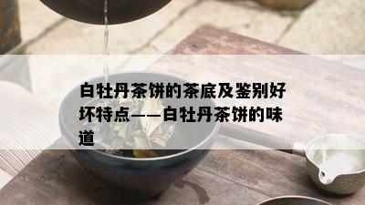 白牡丹茶饼的茶底及鉴别好坏特点——白牡丹茶饼的味道