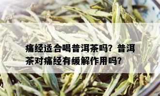 痛经适合喝普洱茶吗？普洱茶对痛经有缓解作用吗？