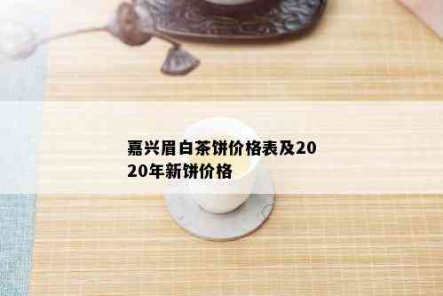 嘉兴眉白茶饼价格表及2020年新饼价格