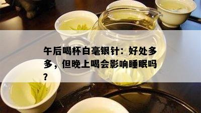 午后喝杯白毫银针：好处多多，但晚上喝会影响睡眠吗？