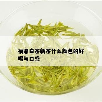 福鼎白茶新茶什么颜色的好喝与口感