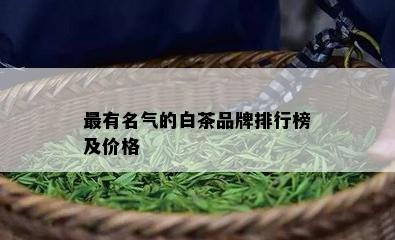 最有名气的白茶品牌排行榜及价格