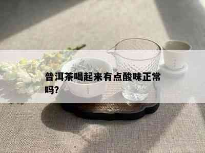 普洱茶喝起来有点酸味正常吗？