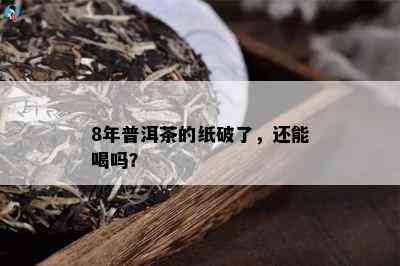 8年普洱茶的纸破了，还能喝吗？