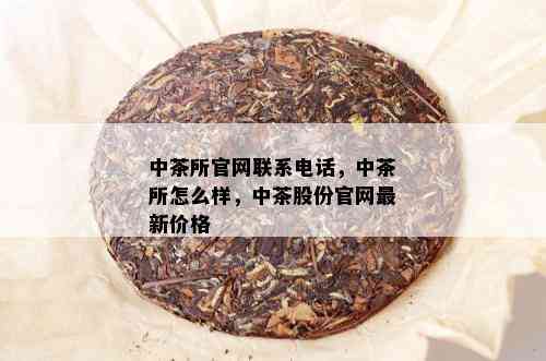 中茶所官网联系电话，中茶所怎么样，中茶股份官网最新价格