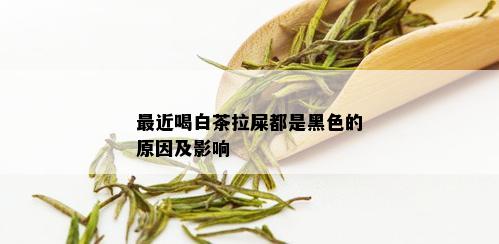 最近喝白茶拉屎都是黑色的原因及影响