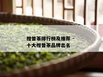 柑普茶排行榜及推荐 - 十大柑普茶品牌出名