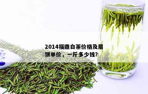 2014福鼎白茶价格及眉饼单价，一斤多少钱？