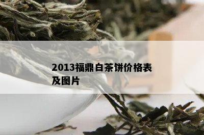 2013福鼎白茶饼价格表及图片