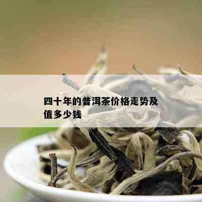 四十年的普洱茶价格走势及值多少钱