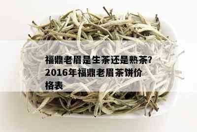 福鼎老眉是生茶还是熟茶？2016年福鼎老眉茶饼价格表