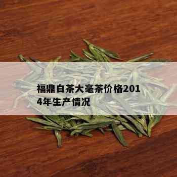 福鼎白茶大毫茶价格2014年生产情况