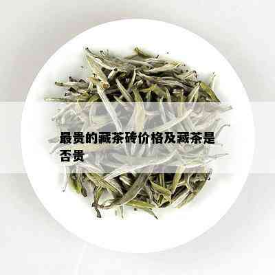 最贵的藏茶砖价格及藏茶是否贵