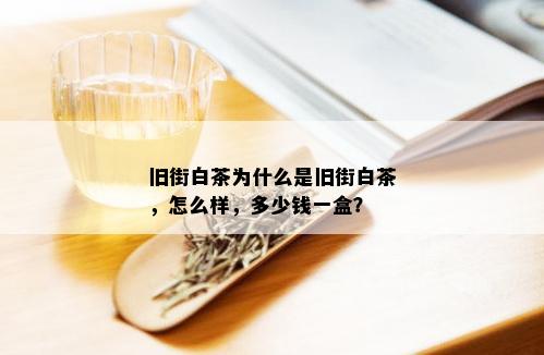 旧街白茶为什么是旧街白茶，怎么样，多少钱一盒？