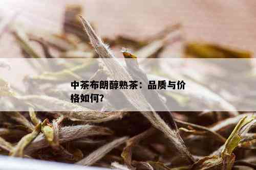 中茶布朗醇熟茶：品质与价格如何？