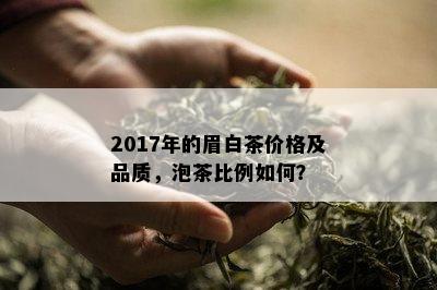 2017年的眉白茶价格及品质，泡茶比例如何？