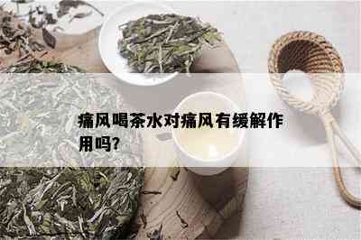 痛风喝茶水对痛风有缓解作用吗？