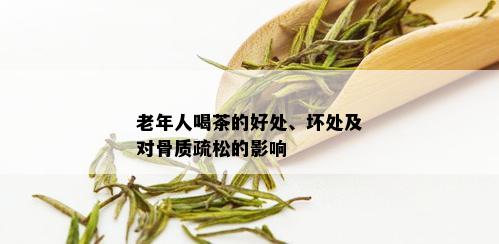 老年人喝茶的好处、坏处及对骨质疏松的影响