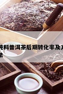 纯料普洱茶后期转化率及方法