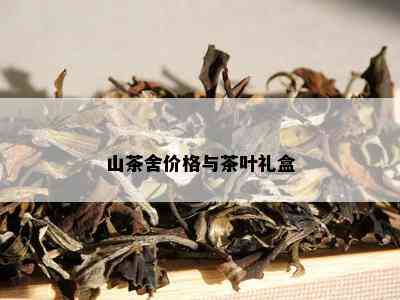 山茶舍价格与茶叶礼盒