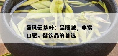 曼风云茶叶：品质越，丰富口感，健饮品的首选