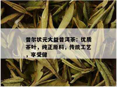 普尔状元大益普洱茶：优质茶叶，纯正原料，传统工艺，享受健