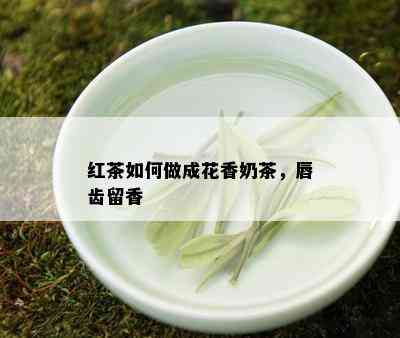 红茶如何做成花香奶茶，唇齿留香