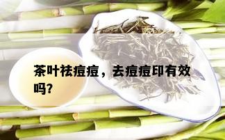 茶叶祛痘痘，去痘痘印有效吗？