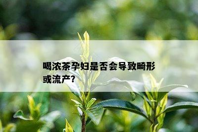 喝浓茶孕妇是否会导致畸形或流产？