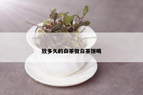 放多久的白茶做白茶饼喝