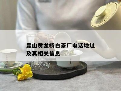 昆山黄龙桥白茶厂电话地址及其相关信息